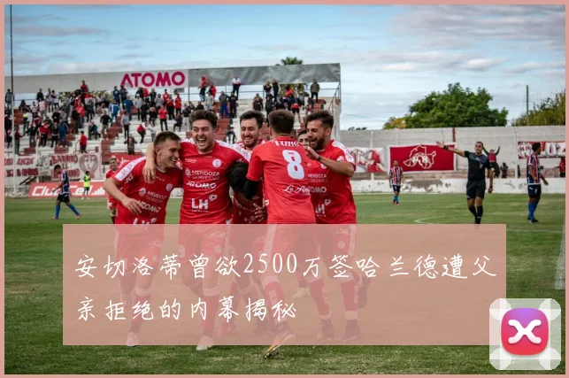 安切洛蒂曾欲2500万签哈兰德遭父亲拒绝的内幕揭秘