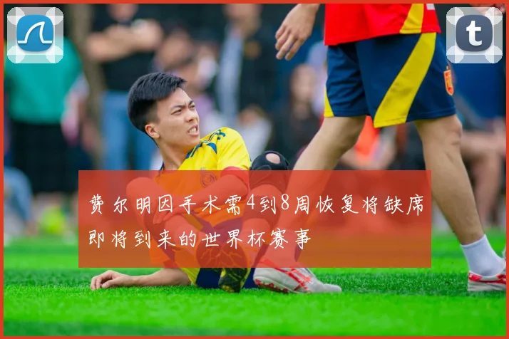 费尔明因手术需4到8周恢复将缺席即将到来的世界杯赛事