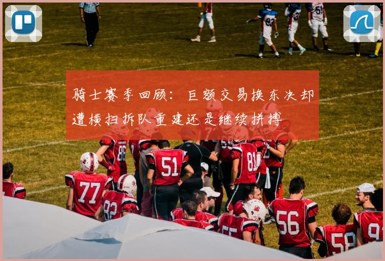骑士赛季回顾：巨额交易换东决却遭横扫拆队重建还是继续拼搏