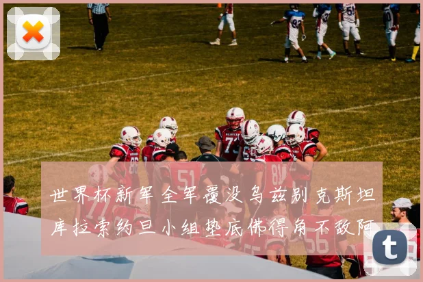 世界杯新军全军覆没乌兹别克斯坦库拉索约旦小组垫底佛得角不敌阿根廷