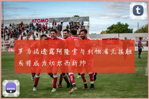 罗马诺透露阿隆索与利物浦无接触或将成为切尔西新帅