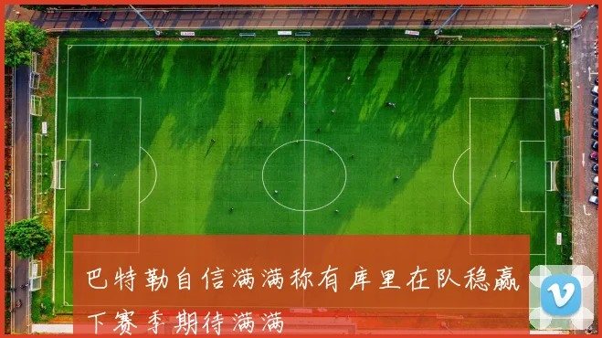 巴特勒自信满满称有库里在队稳赢下赛季期待满满