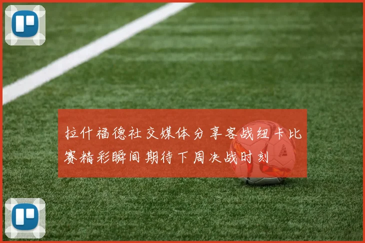 拉什福德社交媒体分享客战纽卡比赛精彩瞬间期待下周决战时刻