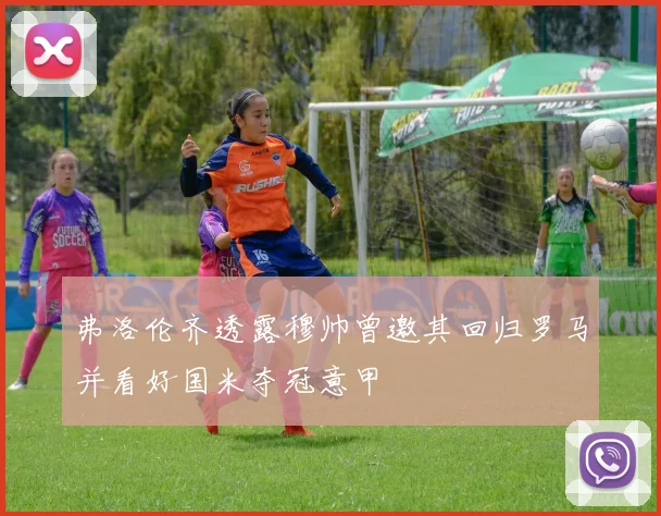 弗洛伦齐透露穆帅曾邀其回归罗马并看好国米夺冠意甲