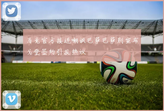 马竞官方接连嘲讽巴萨巴萨则宣布戈登签约引发热议