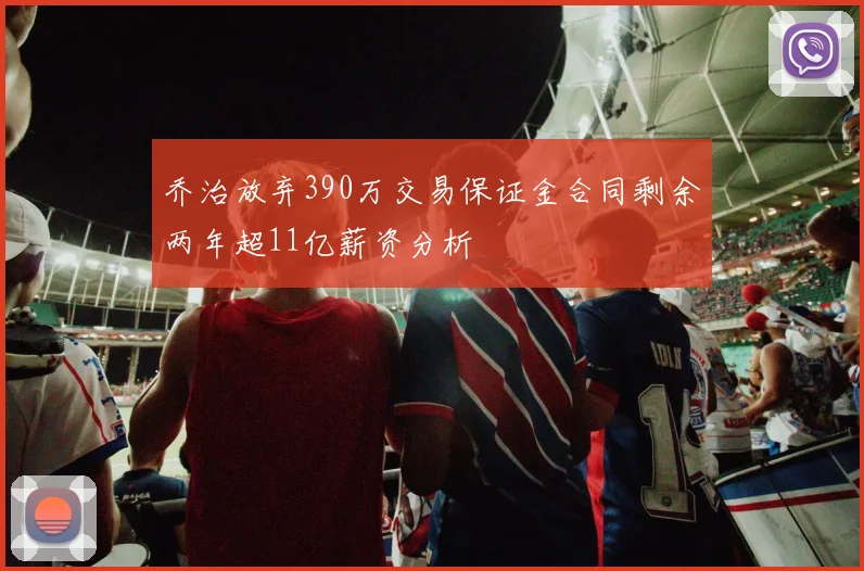 乔治放弃390万交易保证金合同剩余两年超11亿薪资分析