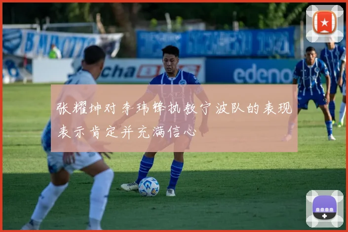 张耀坤对李玮锋执教宁波队的表现表示肯定并充满信心